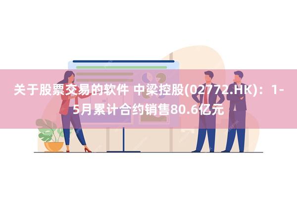 关于股票交易的软件 中梁控股(02772.HK)：1-5月累计合约销售80.6亿元