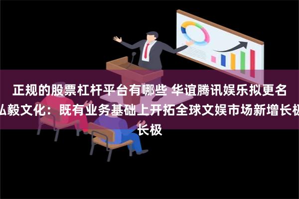 正规的股票杠杆平台有哪些 华谊腾讯娱乐拟更名弘毅文化：既有业务基础上开拓全球文娱市场新增长极