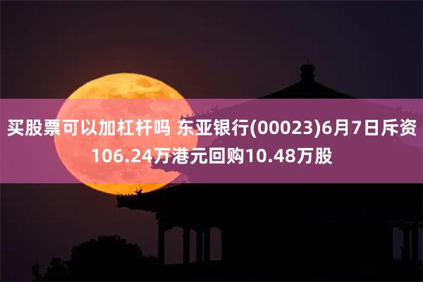 买股票可以加杠杆吗 东亚银行(00023)6月7日斥资106.24万港元回购10.48万股