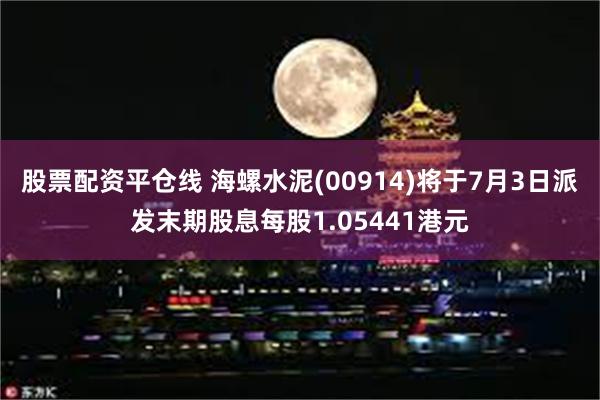 股票配资平仓线 海螺水泥(00914)将于7月3日派发末期股息每股1.05441港元