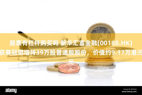 股票有杠杆购买吗 新华汇富金融(00188.HK)获蔡冠