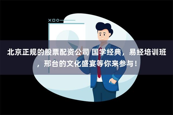 北京正规的股票配资公司 国学经典，易经培训班，邢台的文化