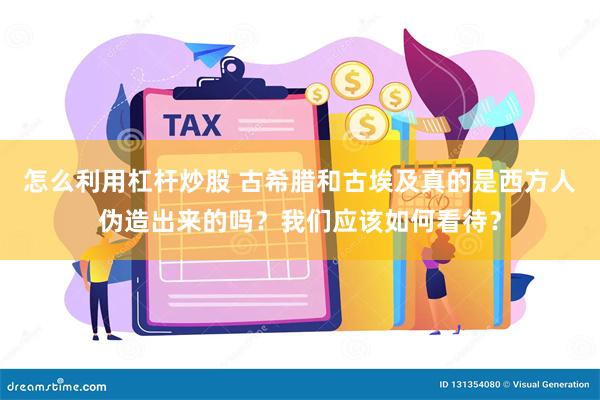 怎么利用杠杆炒股 古希腊和古埃及真的是西方人伪造出来的吗？我们应该如何看待？