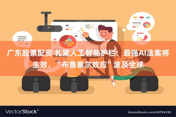 广东股票配资 扎紧人工智能护栏：最强AI法案将生效，“布