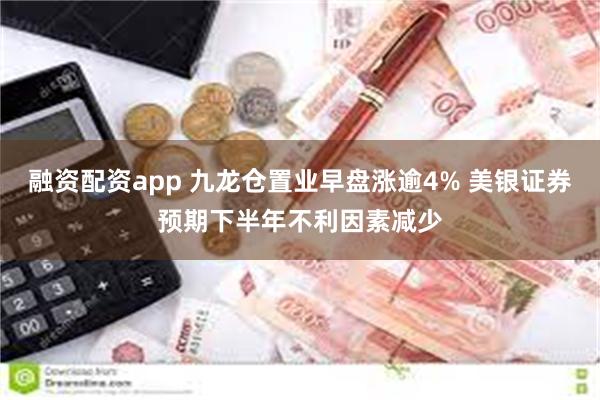 融资配资app 九龙仓置业早盘涨逾4% 美银证券预期下半