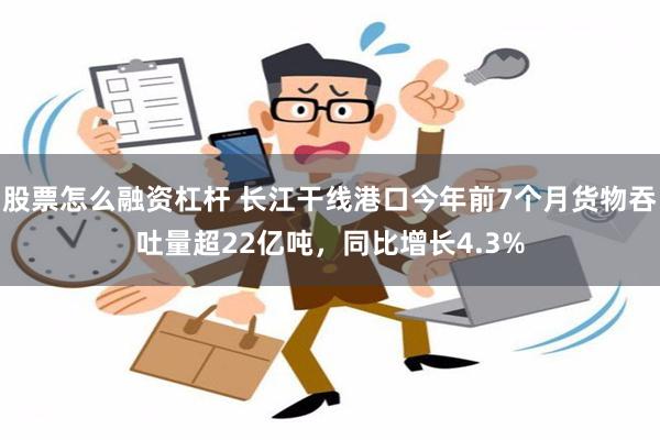 股票怎么融资杠杆 长江干线港口今年前7个月货物吞吐量超2