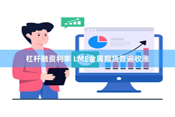 杠杆融资利率 LME金属期货普遍收涨