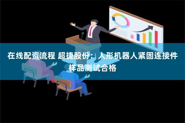 在线配资流程 超捷股份：人形机器人紧固连接件样品测试合格