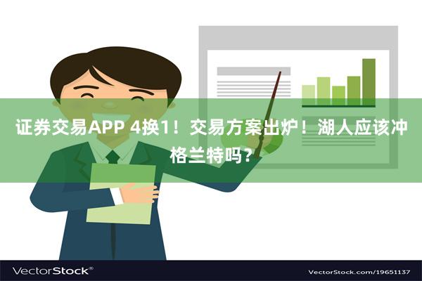 证券交易APP 4换1！交易方案出炉！湖人应该冲格兰特吗？