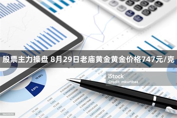 股票主力操盘 8月29日老庙黄金黄金价格747元/克