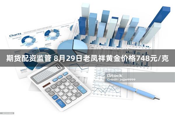 期货配资监管 8月29日老凤祥黄金价格748元/克