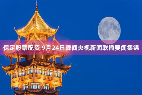 保定股票配资 9月24日晚间央视新闻联播要闻集锦