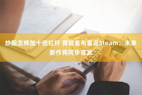 炒股怎样加十倍杠杆 育碧宣布重返Steam：未来新作将同步首发