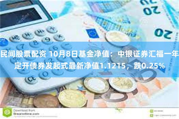 民间股票配资 10月8日基金净值：中银证券汇福一年定开债券发