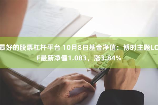 最好的股票杠杆平台 10月8日基金净值：博时主题LOF最新净值1.083，涨3.84%