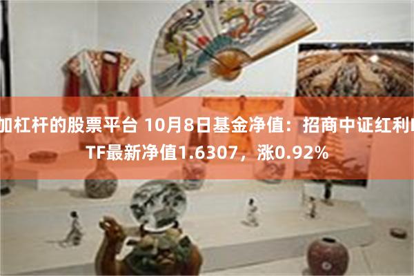 加杠杆的股票平台 10月8日基金净值：招商中证红利ETF最新净值1.6307，涨0.92%