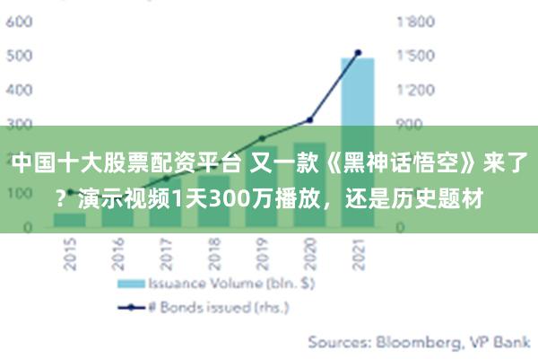 中国十大股票配资平台 又一款《黑神话悟空》来了？演示视频