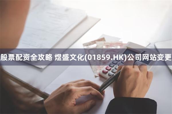 股票配资全攻略 煜盛文化(01859.HK)公司网站变更