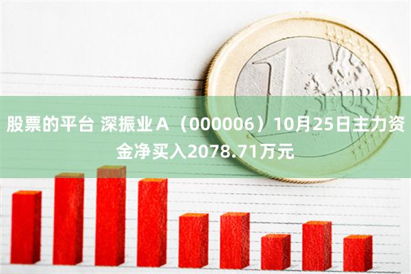 股票的平台 深振业Ａ（000006）10月25日主力资金净买入2078.71万元