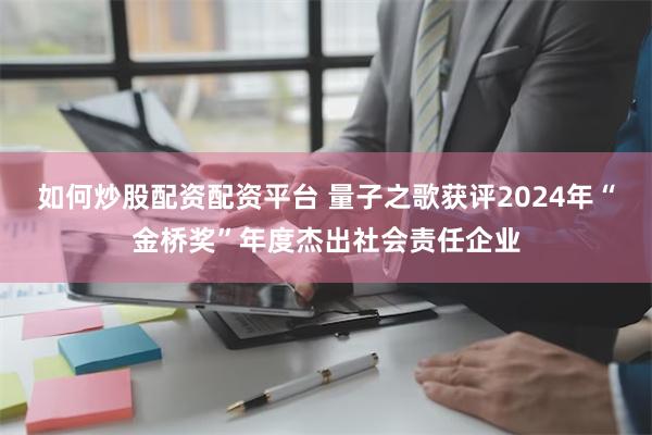 如何炒股配资配资平台 量子之歌获评2024年“金桥奖”年度杰出社会责任企业