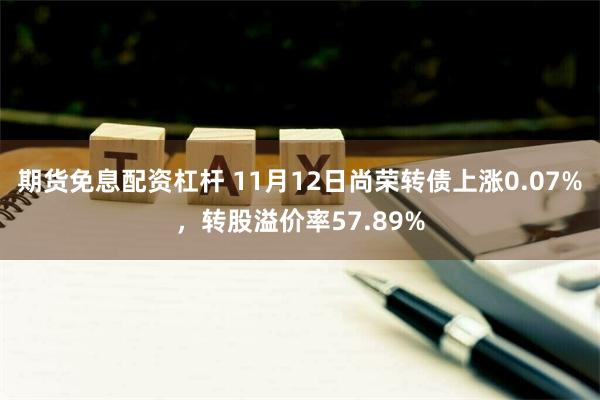 期货免息配资杠杆 11月12日尚荣转债上涨0.07%，转股溢