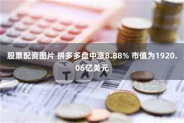 股票配资图片 拼多多盘中涨8.88% 市值为1920.06亿