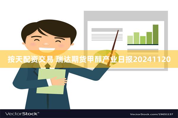 按天配资交易 瑞达期货甲醇产业日报20241120