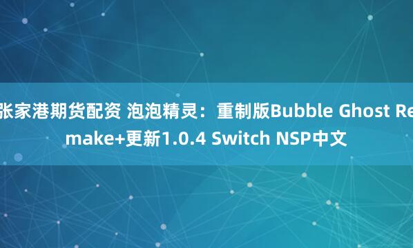 张家港期货配资 泡泡精灵：重制版Bubble Ghost Remake+更新1.0.4 Switch NSP中文