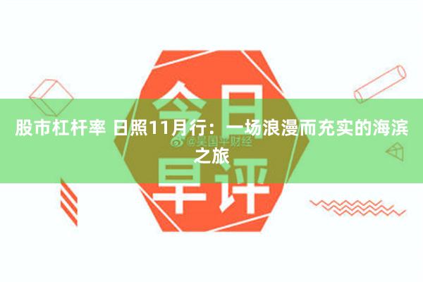 股市杠杆率 日照11月行：一场浪漫而充实的海滨之旅