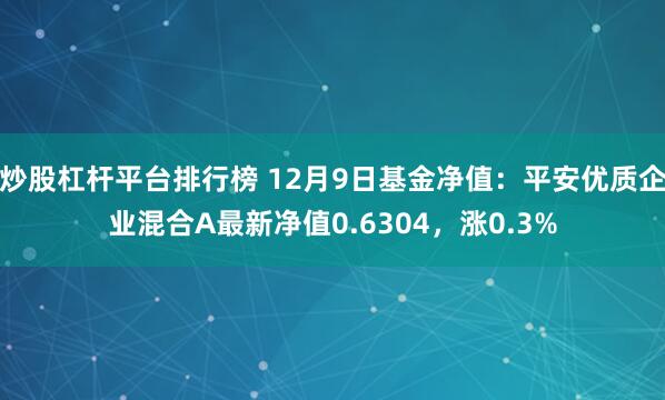 炒股杠杆平台排行榜 12月9日基金净值：平安优质企业混合A最新净值0.6304，涨0.3%