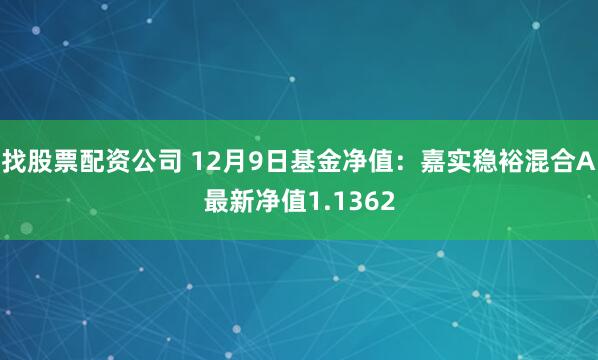 找股票配资公司 12月9日基金净值：嘉实稳裕混合A最新净值1.1362