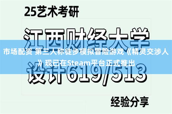 市场配资 第三人称徒步模拟冒险游戏《精灵交涉人》现已在Steam平台正式推出