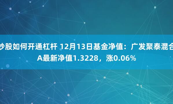 炒股如何开通杠杆 12月13日基金净值：广发聚泰混合A最新净值1.3228，涨0.06%