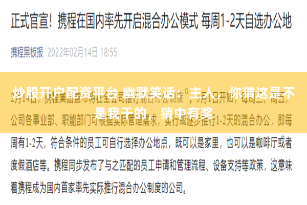 炒股开户配资平台 幽默笑话：主人，你猜这是不是我干的，猜中有奖