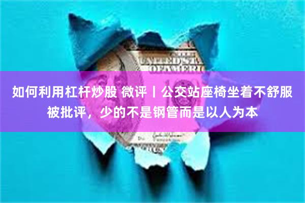 如何利用杠杆炒股 微评丨公交站座椅坐着不舒服被批评，少的不是钢管而是以人为本