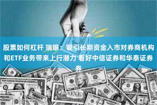 股票如何杠杆 瑞银：吸引长期资金入市对券商机构和ETF业务带来上行潜力 看好中信证券和华泰证券