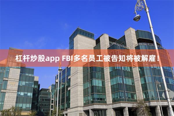 杠杆炒股app FBI多名员工被告知将被解雇！