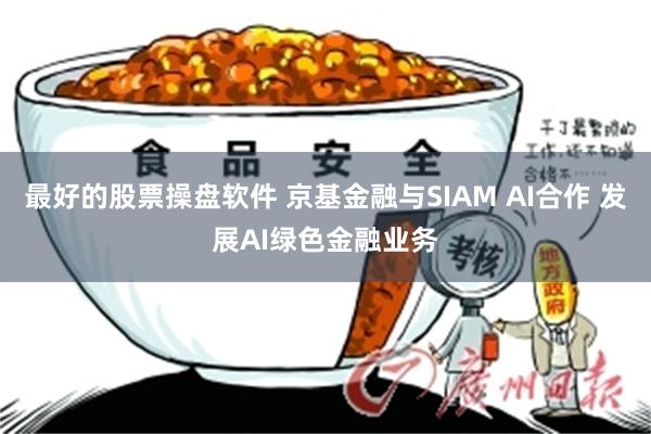 最好的股票操盘软件 京基金融与SIAM AI合作 发展AI绿色金融业务