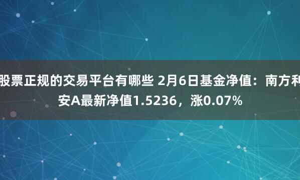 股票正规的交易平台有哪些 2月6日基金净值：南方利安A最新净值1.5236，涨0.07%