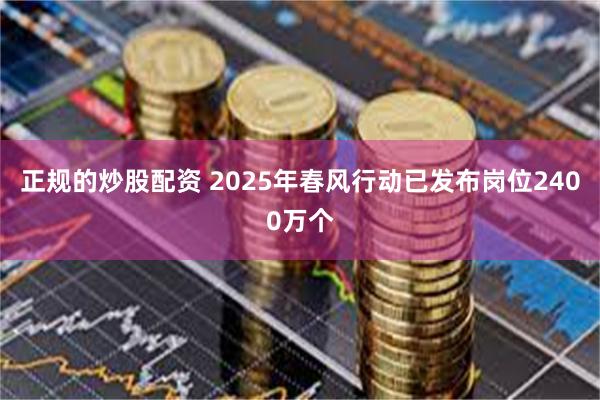 正规的炒股配资 2025年春风行动已发布岗位2400万个