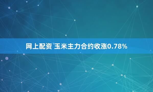 网上配资 玉米主力合约收涨0.78%