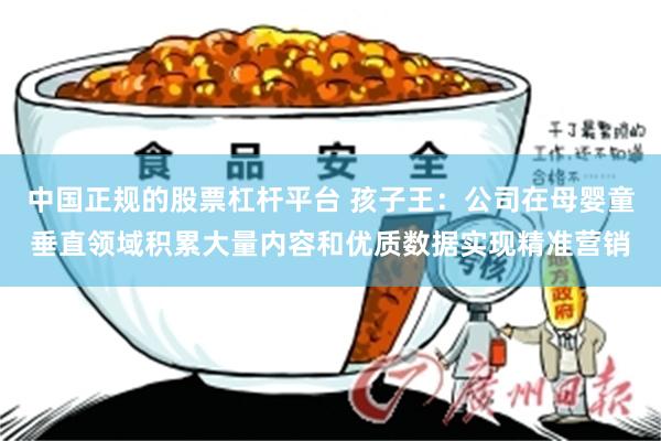 中国正规的股票杠杆平台 孩子王：公司在母婴童垂直领域积累大量内容和优质数据实现精准营销
